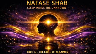 Sleep Inside the Unknown – Part 19: The Layer of Alignment/Nafase Shab 