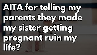 Reddit Stories | AITA for telling my parents they made my sister getting pregnant ruin my life?...