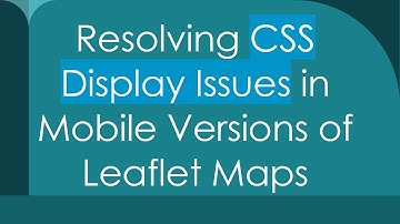Resolving CSS Display Issues in Mobile Versions of Leaflet Maps