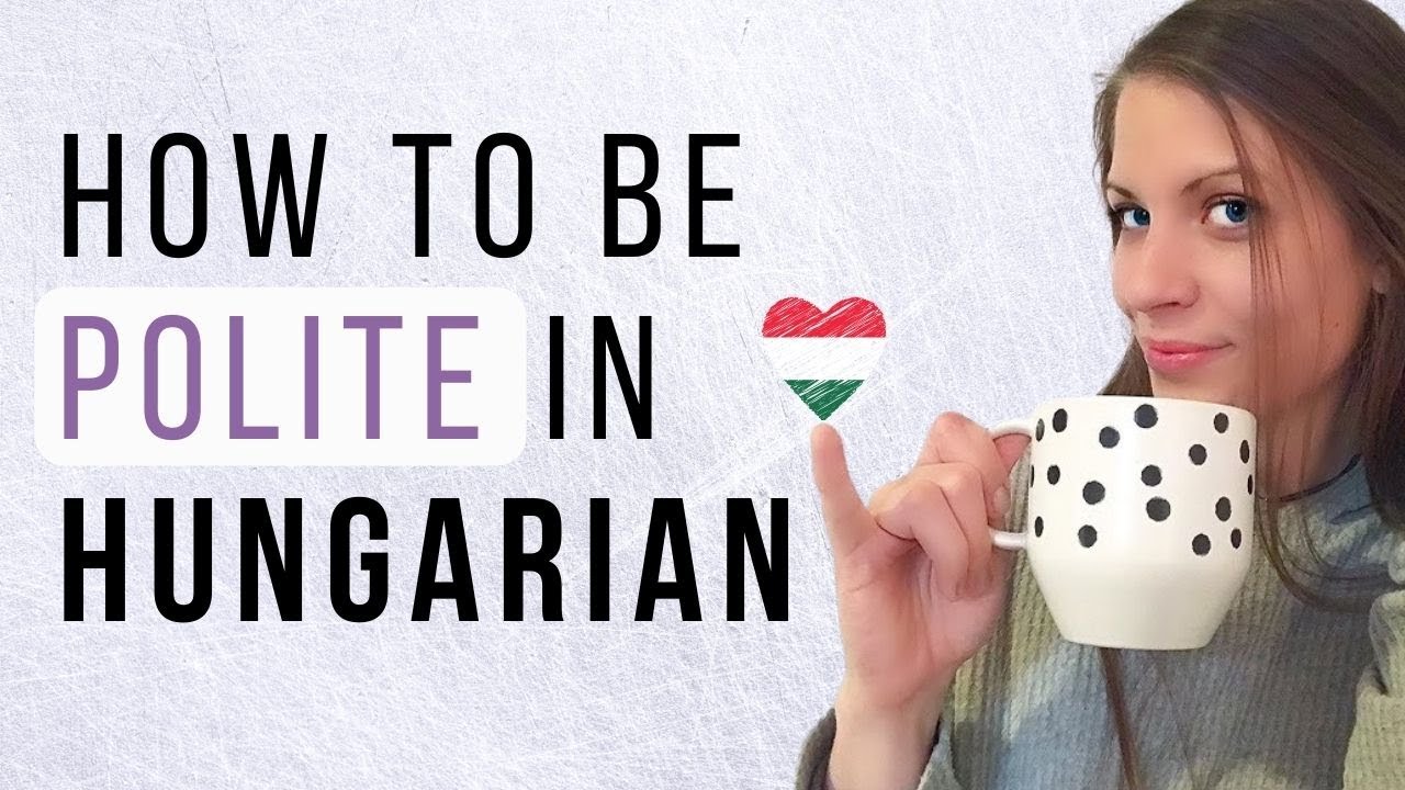 🥰 Be polite in Hungarian - Legyél udvarias magyarul