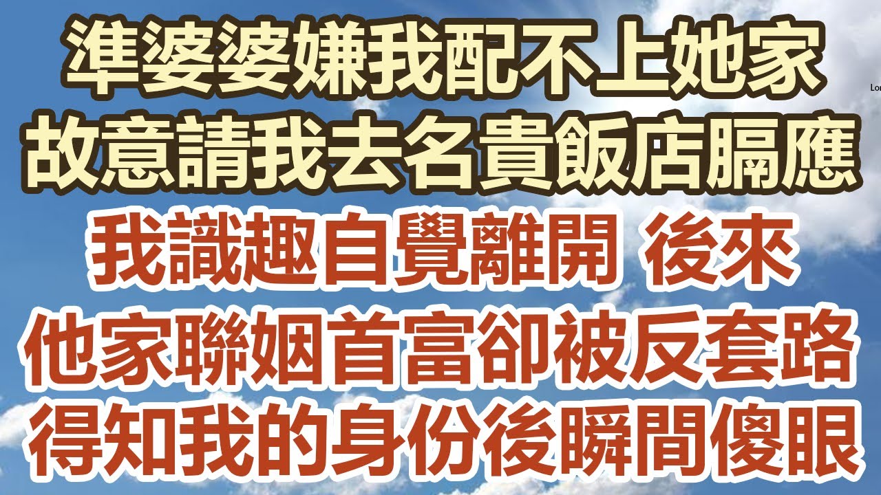 準婆婆嫌我配不上她家！故意請我去名貴飯店膈應！我識趣自覺離開 後來！他家聯姻首富卻被反套路！得知我的身份後瞬間傻眼！