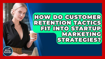How Do Customer Retention Tactics Fit Into Startup Marketing Strategies?
