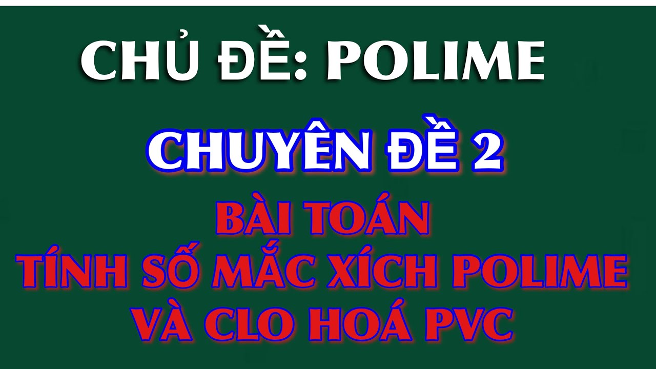 POLIME || Chuyên đề 2: Bài toán tính số mắc xích polime và clo hoá PVC