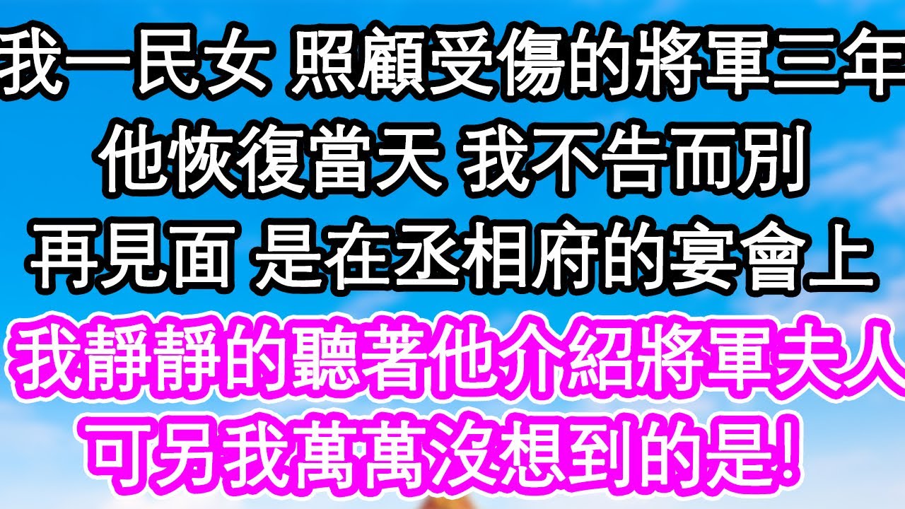我一民女 照顧受傷的將軍三年，他恢復當天 我不告而別，再見面 是在丞相府的宴會上，我靜靜的聽著他介紹將軍夫人，可另我萬萬沒想到的是！| #為人處世#生活經驗#情感故事#養老#退休