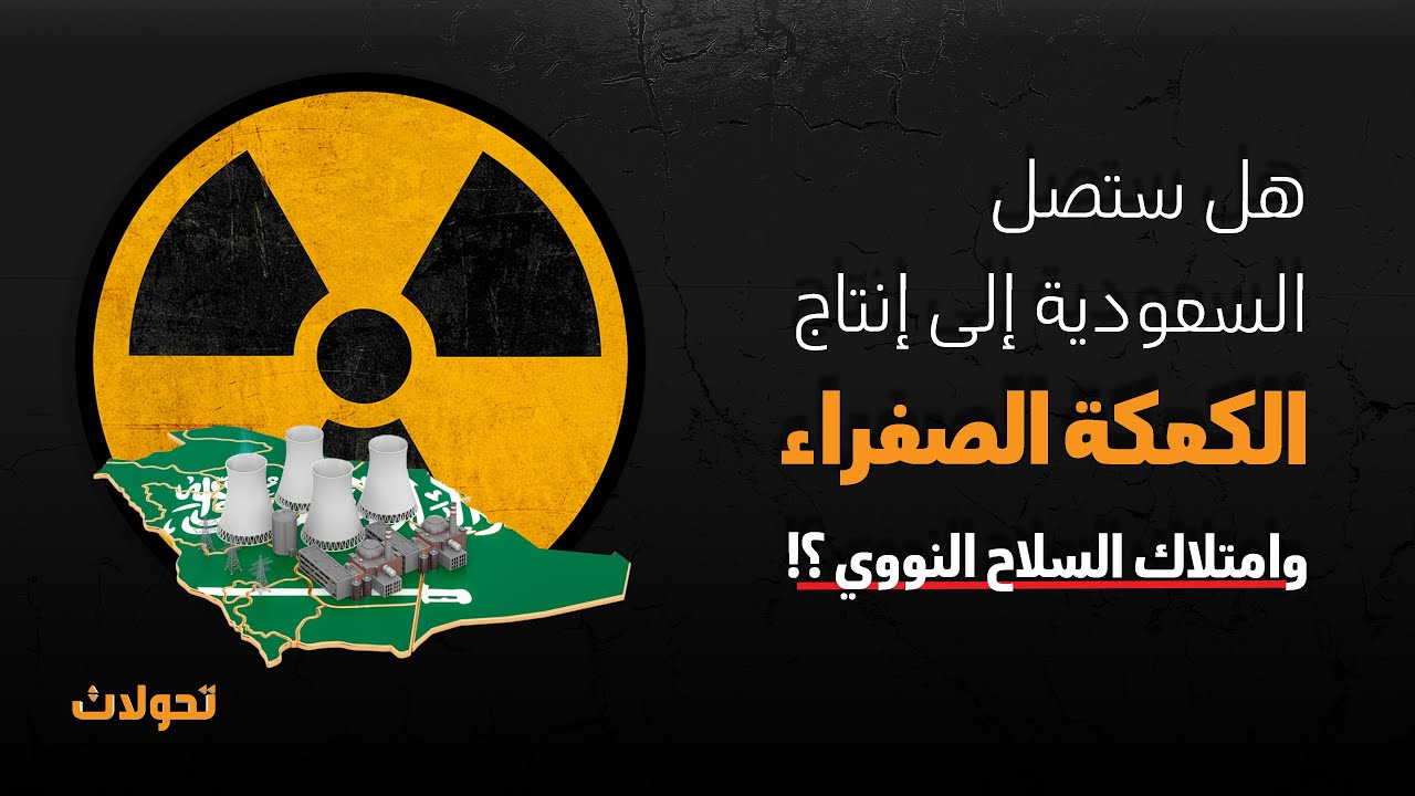 تحولات | هل ستصل السعودية إلى إنتاج الكعكة الصفراء وامتلاك السلاح النووي ؟!