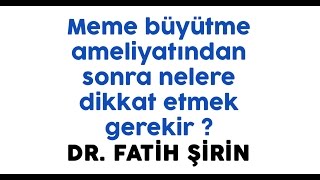 Dr. Fatih Şirin - Meme büyütme ameliyatından sonra nelere dikkat etmek gerekir ?