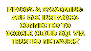 DevOps & SysAdmins: Are GCE instances connected to Google Cloud SQL via trusted network?