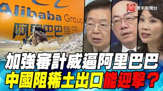 P2加強審計威逼阿里巴巴　中國阻稀土出口能迎擊？｜寰宇全視界20200819
