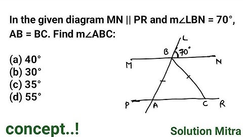In the given diagram MN || PR and m∠LBN = 70°, AB = BC. Find m∠ABC: (a) 40°(b) 30°(c) 35°(d) 55°