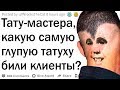 Тату-мастера, что самое глупое вас просили набить клиенты?