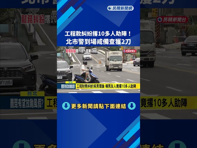 工程款糾紛撂10多人助陣！北市警到場戒備查獲2刀－民視新聞