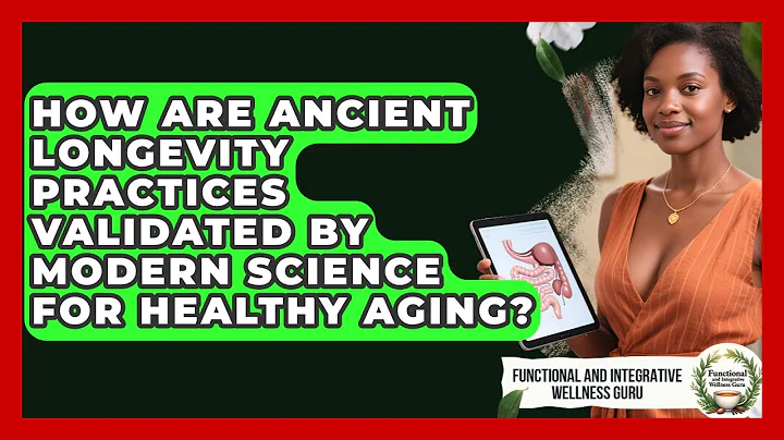 How Are Ancient Longevity Practices Validated By Modern Science For Healthy Aging?