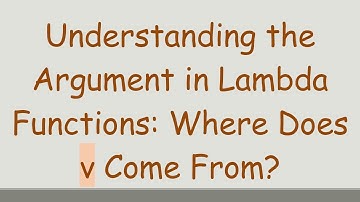 Understanding the Argument in Lambda Functions: Where Does v Come From?