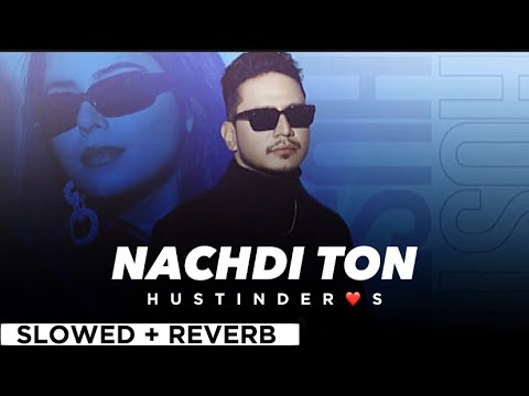 NACHDI TON By HUSTINDER 😘🌸 (slowed + reverb) ❤️💫 | Punjabi song😍