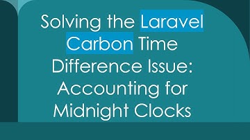 Solving the Laravel Carbon Time Difference Issue: Accounting for Midnight Clocks