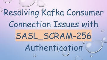 Resolving Kafka Consumer Connection Issues with SASL_SCRAM-256 Authentication