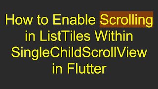 How to Enable Scrolling in ListTiles Within SingleChildScrollView in Flutter