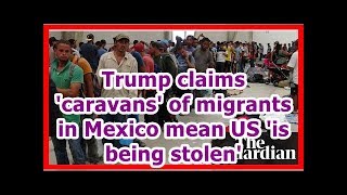 24H News - Trump Claims Caravans Of Migrants In Mexico Mean Us Is Being Stolen