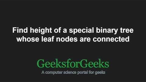 Find height of a special binary tree whose leaf nodes are connected | GeeksforGeeks