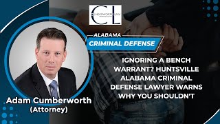 Ignoring A Bench Warrant? Huntsville Alabama Criminal Defense Lawyer Warns Why You Shouldn't
