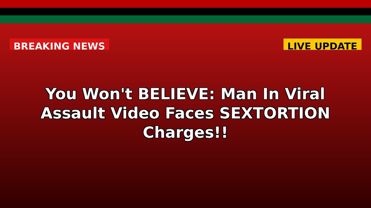 You Won't BELIEVE: Man In Viral Assault Video Faces SEXTORTION Charges ...