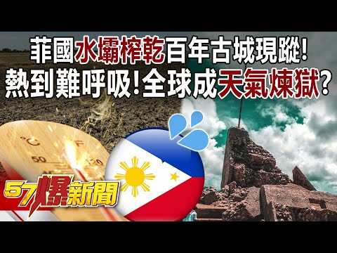 熱到難呼吸！ 菲國水壩榨乾百年古城現蹤！全球成「天氣煉獄」？ - 黃暐瀚 張禹宣 鍾小平 李柏毅 董智森 徐俊相《57爆新聞下集》 2024.05.02