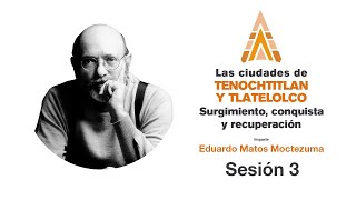 Las ciudades de Tenochtitlan y Tlatelolco: Eduardo Matos Moctezuma | Sesión 3
