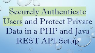 Securely Authenticate Users and Protect Private Data in a PHP and Java REST API Setup