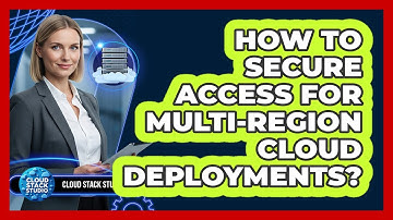How To Secure Access For Multi-Region Cloud Deployments?