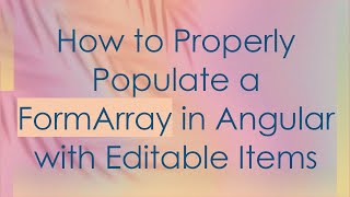 How to Properly Populate a FormArray in Angular with Editable Items
