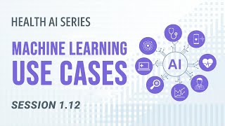 AI 101 in Healthcare | 10 Real-Life Machine Learning Use Cases | Session 1.12