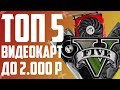 ТОП 5 БЮДЖЕТНЫХ ИГРОВЫХ ВИДЕОКАРТ ДО 2000 РУБЛЕЙ, КОТОРЫЕ ПОТЯНУТ ГТА 5