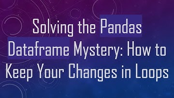 Solving the Pandas Dataframe Mystery: How to Keep Your Changes in Loops