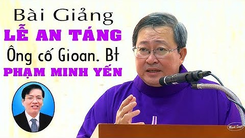 Bài giảng lễ An táng Ông cố Gioan Baotixita Phạm Minh Yến -  Lm Giuse   Maria Lê Quốc Thăng