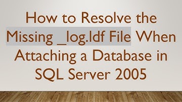 How to Resolve the Missing _log.ldf File When Attaching a Database in SQL Server 2005