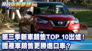 第三季新車銷售TOP 10出爐! 國產車銷售更勝進口車?《 @57DreamSt 預約你的夢想 精華篇》20221021 李冠儀 邢雨龍 謝騰輝