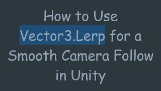 How to Use Vector3.Lerp for a Smooth Camera Follow in Unity