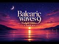 Balearic Waves 9 Ibiza Twilight Chillout Mix 4 Hour Balearic Lounge Sunset Vibes