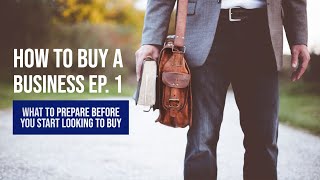 Business Broker - How To Buy A Business Ep. 1 - What To Prepare Before You Start Looking To Buy