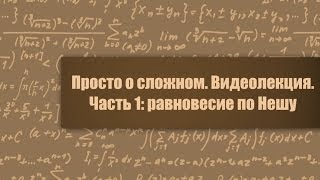 Просто о сложном. Видеолекция. Часть 1: равновесие по Нешу.