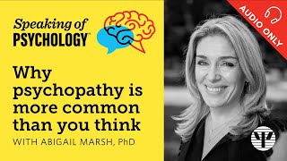 Speaking of Psychology: Why psychopathy is more common than you think, with Abigail Marsh, PhD