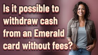 Is it possible to withdraw cash from an Emerald card without fees?
