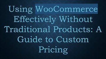 Using WooCommerce Effectively Without Traditional Products: A Guide to Custom Pricing