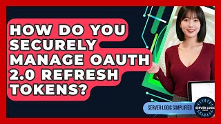 How Do You Securely Manage OAuth 2.0 Refresh Tokens? - Server Logic Simplified