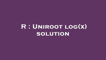 R : Uniroot log(x) solution