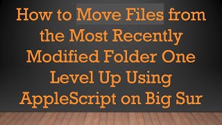 How to Move Files from the Most Recently Modified Folder One Level Up Using AppleScript on Big Sur