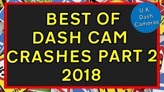 Best of Dashcam Crashes Part 2 2018 - U.K. Dash Cameras Special