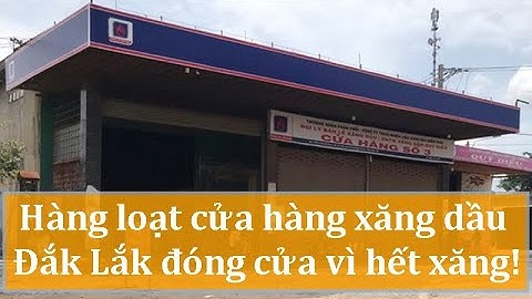 Hàng loạt cửa hàng xăng dầu Đắk Lắk đóng cửa vì hết xăng!