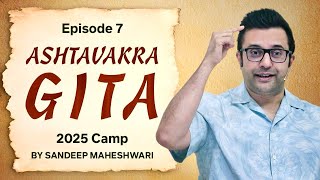Episode 7 - Ashtavakra Gita 2025 Camp | By Sandeep Maheshwari 