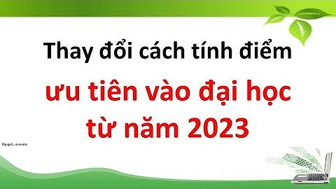 Thay đổi cách tính điểm ưu tiên vào đại học từ năm 2023